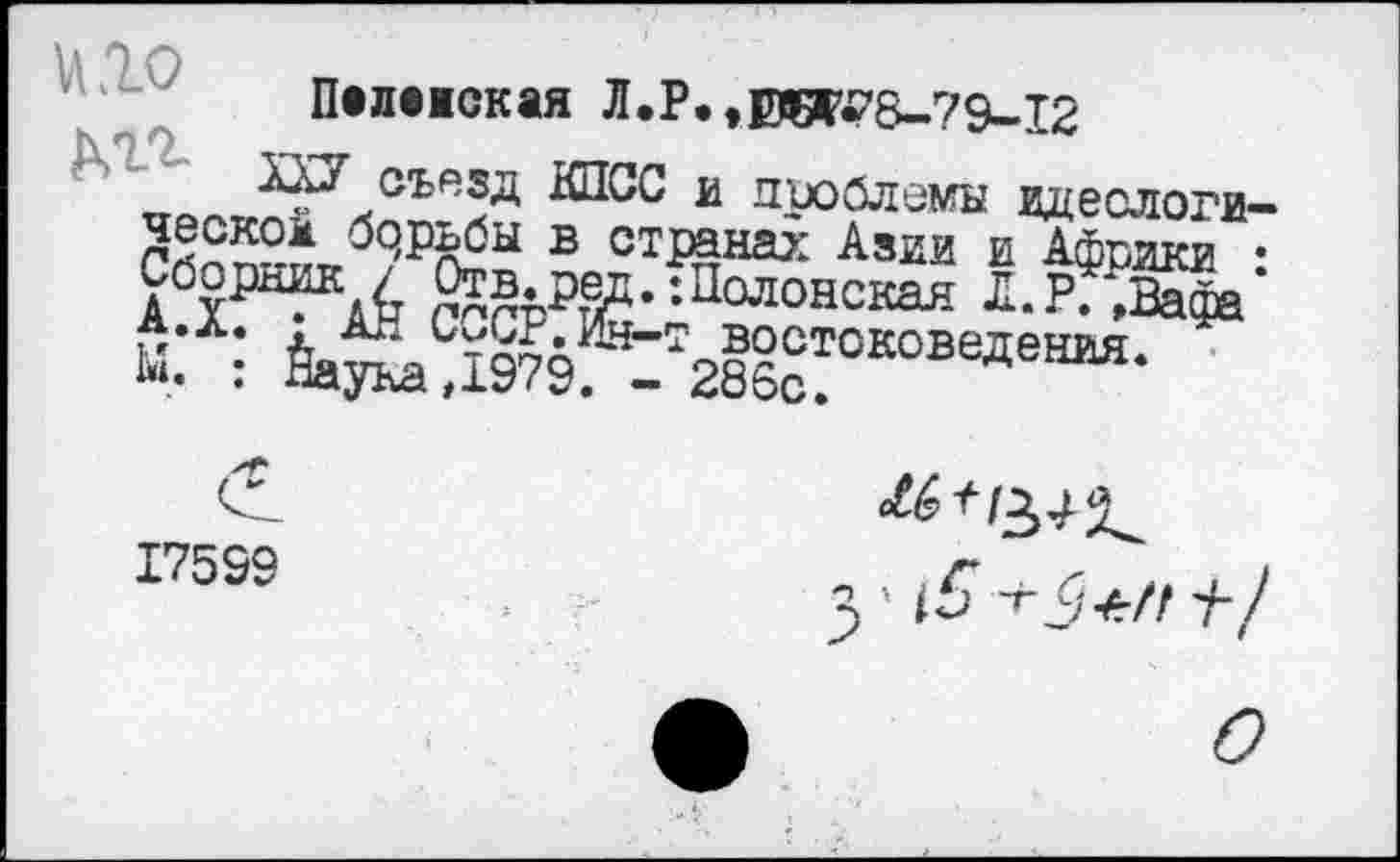 ﻿Пележская Л.Р.,вет?8-79-12
тг съезд КПСС и проблемы идеологическом бдрьбы в странах Азии и Африки • ^орник / Отв.ред. ’.Полонская Л.РГЩ/ И,' ; Йа^а ДЭТ9Г^285сТОКОВеДеаМ-
17599